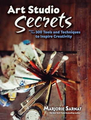 Art Studio Secrets: More Than 300 Tools and Techniques to Inspire Creativity by Sarnat, Marjorie