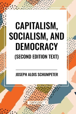 Capitalism, Socialism, and Democracy, 2nd Edition by Alois Schumpeter, Joseph