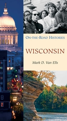 Wisconsin (on the Road Histories): On the Road Histories by Van Ells, Mark