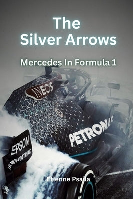 The Silver Arrows: Mercedes In Formula 1 by Psaila, Etienne