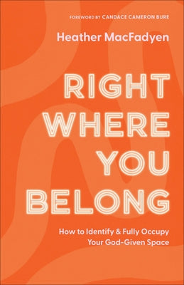 Right Where You Belong: How to Identify and Fully Occupy Your God-Given Space by Macfadyen, Heather