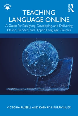 Teaching Language Online: A Guide for Designing, Developing, and Delivering Online, Blended, and Flipped Language Courses by Russell, Victoria