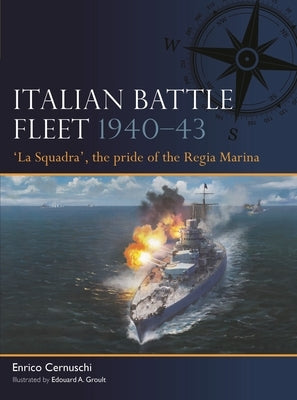 Italian Battle Fleet 1940-43: 'La Squadra', the Pride of the Regia Marina by Cernuschi, Enrico