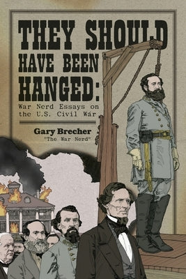 They Should Have Been Hanged: War Nerd Essays on the U.S. Civil War by Dolan, John
