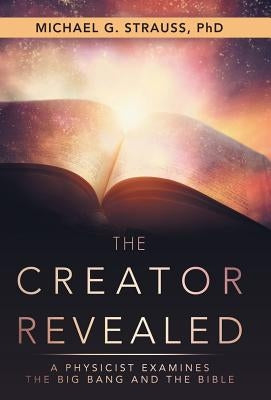 The Creator Revealed: A Physicist Examines the Big Bang and the Bible by Strauss, Michael G.