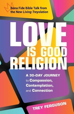 Love Is Good Religion: A 30-Day Journey to Compassion, Contemplation, and Connection by Ferguson, Trey