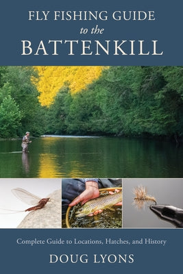 Fly Fishing Guide to the Battenkill: Complete Guide to Locations, Hatches, and History by Lyons, Doug