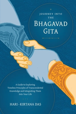 Journey Into the Bhagavad-gita: A Guide to Exploring Timeless Principles of Transcendental Knowledge and Integrating Them Into Your Life by Das, Hari-Kirtana