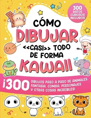 Cómo dibujar casi todo de forma kawaii: 300 dibujos de animales, fantasía, comida, personajes y otras cosas increíbles! by Special Art