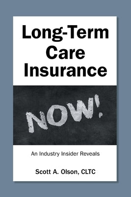 Long-Term Care Insurance NOW!: An Industry Insider Reveals by Olson Cltc, Scott A.