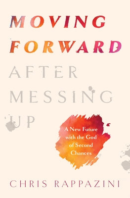 Moving Forward After Messing Up: A New Future with the God of Second Chances by Rappazini, Chris