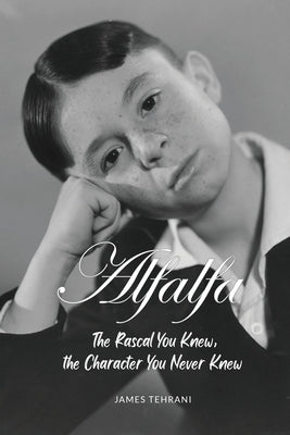 Alfalfa - The Rascal You Knew, the Character You Never Knew by Tehrani, James