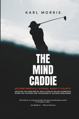 The Mind Caddie: Become Mentally Strong, When It Counts. by Morris, Karl
