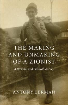 The Making and Unmaking of a Zionist: A Personal and Political Journey by Lerman, Antony