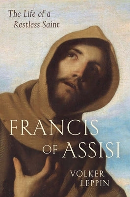 Francis of Assisi: The Life of a Restless Saint by Leppin, Volker