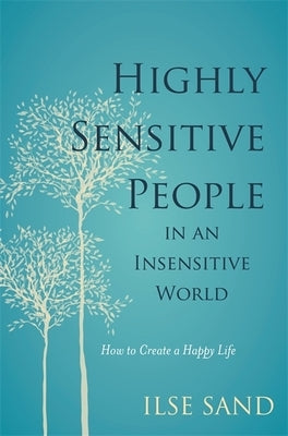 Highly Sensitive People in an Insensitive World: How to Create a Happy Life by Sand, Ilse