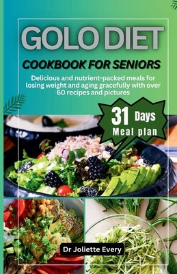 Golo Diet Cookbook for Seniors: Delicious and nutrient-packed meals for losing weight And aging gracefully with over 60 recipes and pictures by Every, Joliette