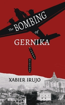 The Bombing of Gernika: A Short History by Irujo, Xabier