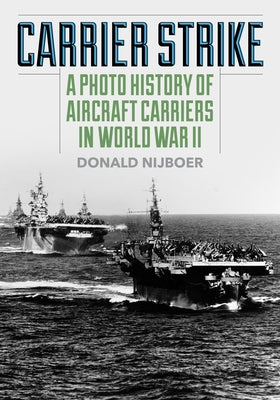 Carrier Strike: A Photo History of Aircraft Carriers in World War II by Nijboer, Donald