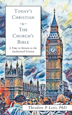 Today's Christian & the Church's Bible: A Time to Return to the Authorized Version by Letis, Theodore P.