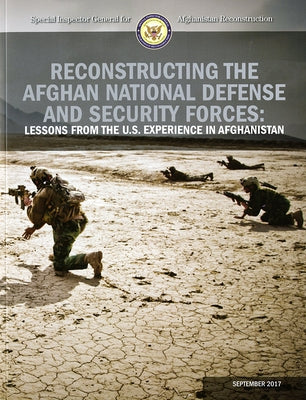 Reconstructing the Afghan National Defense and Security Forces: Lessons from the U.S. Experience in Afghanistan by Special Inspector General for Afghanista