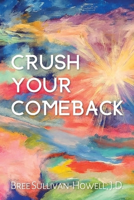 Crush Your Comeback: You've crushed your divorce. Now, it's time to Crush. Your. Comeback. by Sullivan-Howell, J. D. Bree