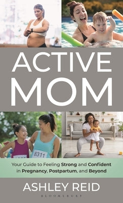 Active Mom: Your Guide to Feeling Strong and Confident in Pregnancy, Postpartum, and Beyond by Reid, Ashley
