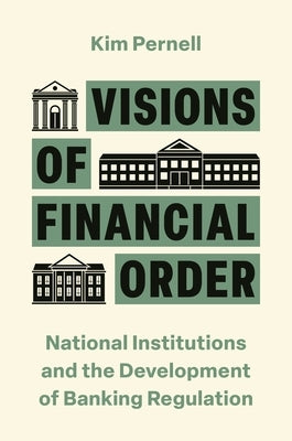 Visions of Financial Order: National Institutions and the Development of Banking Regulation by Pernell, Kim