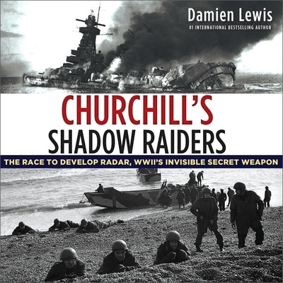 Churchill's Shadow Raiders Lib/E: The Race to Develop Radar, World War II's Invisible Secret Weapon by Lewis, Damien