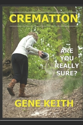 Cremation: Are you really sure? by Keith, Gene