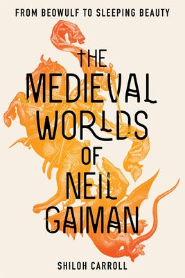 The Medieval Worlds of Neil Gaiman: From Beowulf to Sleeping Beauty by Carroll, Shiloh