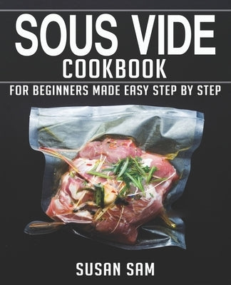 Sous Vide Cookbook: Book 1, for Beginners Made Easy Step by Step by Sam, Susan