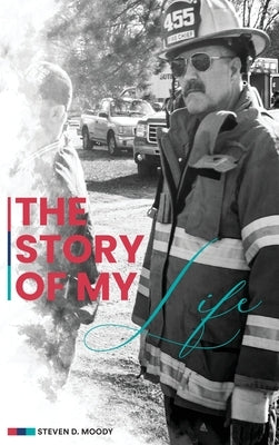 The Story of My Life: A Collection Of Stories In The Life Of A Fire Chief by D. Moody, Steven