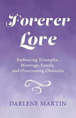 Forever Love: Embracing Triumphs, Marriage, Family, and Overcoming Obstacles by Martin, Darlene