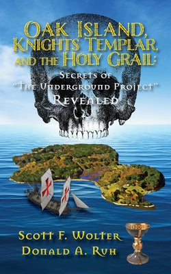 Oak Island, Knights Templar, and the Holy Grail: Secrets of the Underground Project Revealed by Wolter, Scott F.