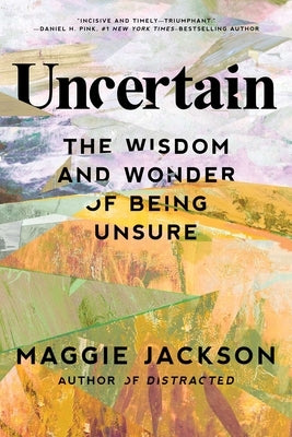 Uncertain: The Wisdom and Wonder of Being Unsure by Jackson, Maggie