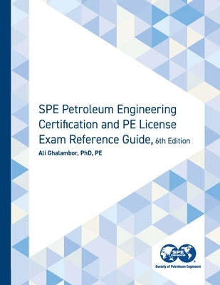 SPE Petroleum Engineering Certification and PE License Exam Reference Guide, Sixth Edition by Ghalambor, Ali