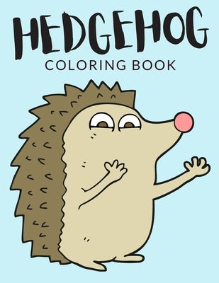 Hedgehog Coloring Book: Hedgehog Coloring Pages, Over 40 Pages to Color, Cute Atelerix Hedgehog Colouring Pages for Boys, Girls, and Kids of A by Lab, Painto