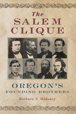 The Salem Clique: Oregon's Founding Brothers by Mahoney, Barbara S.