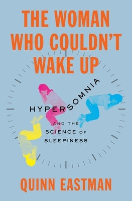 The Woman Who Couldn't Wake Up: Hypersomnia and the Science of Sleepiness by Eastman, Quinn