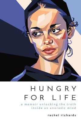 Hungry for Life: A Memoir Unlocking the Truth Inside an Anorexic Mind by Richards, Rachel