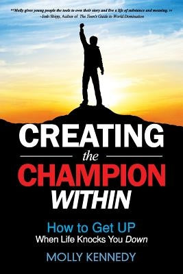 Creating the Champion Within: How to Get Up When Life Knocks You Down by Kennedy, Molly