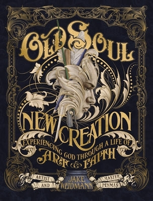 Old Soul, New Creation: Experiencing God Through a Life of Art and Faith by Weidmann, Jake