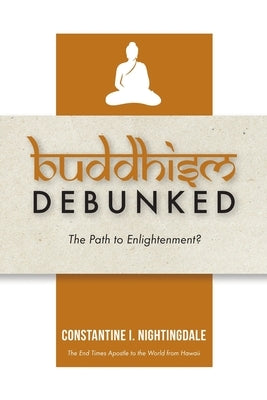 Buddhism Debunked: The Path to Enlightenment? by Nightingdale, Constantine I.