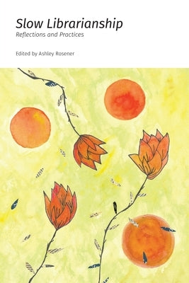 Slow Librarianship: Reflections and Practices by Rosener, Ashley