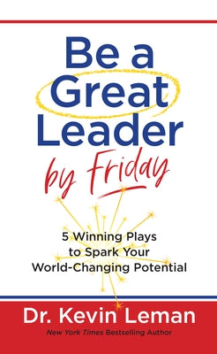 Be a Great Leader by Friday: 5 Winning Plays to Spark Your World-Changing Potential by Leman, Kevin