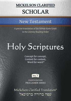 Mickelson Clarified Scholar New Testament, MCT: A precise translation of the Hebraic-Koine Greek in the Literary Reading Order by Mickelson, Jonathan K.
