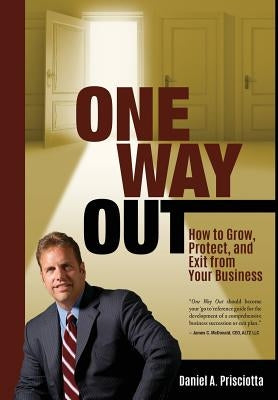 One Way Out: How to Grow, Protect, and Exit from Your Business by Prisciotta, Daniel a.