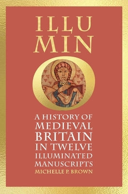 Illumino: A History of Medieval Britain in 12 Illuminated Manuscripts by Brown, Michelle P.