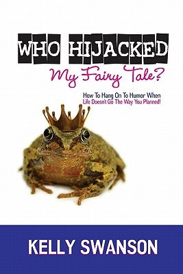 Who Hijacked My Fairy Tale?: How To Hang On To Humor When Life Doesn't Go The Way You Planned by Swanson, Kelly